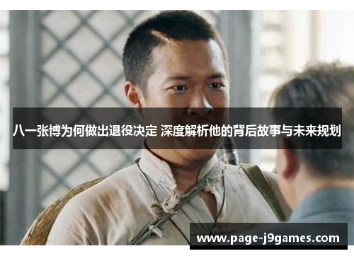 八一张博为何做出退役决定 深度解析他的背后故事与未来规划