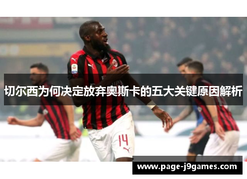 切尔西为何决定放弃奥斯卡的五大关键原因解析 切尔西为何决定放弃奥斯卡的五大关键原因解析