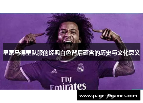 皇家马德里队服的经典白色背后蕴含的历史与文化意义