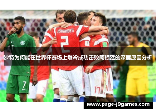 沙特为何能在世界杯赛场上爆冷成功击败阿根廷的深层原因分析
