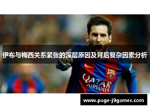 伊布与梅西关系紧张的深层原因及背后复杂因素分析