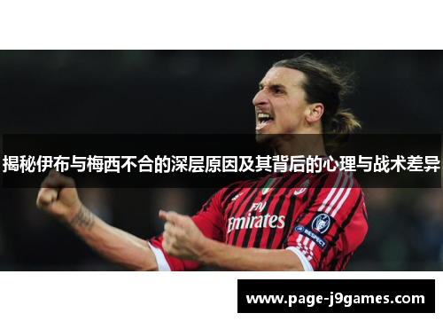 揭秘伊布与梅西不合的深层原因及其背后的心理与战术差异