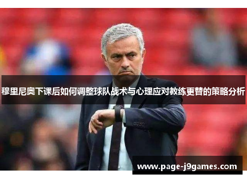 穆里尼奥下课后如何调整球队战术与心理应对教练更替的策略分析