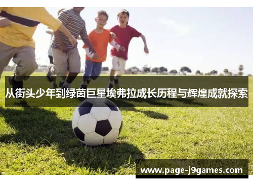 从街头少年到绿茵巨星埃弗拉成长历程与辉煌成就探索