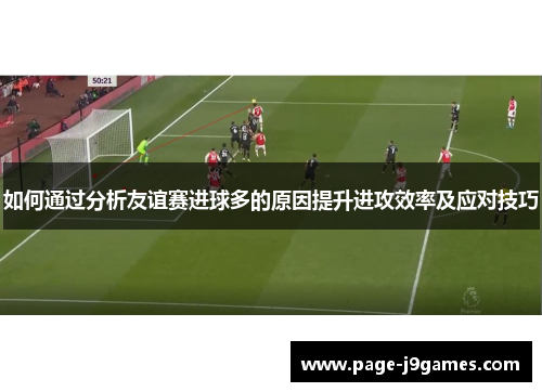 如何通过分析友谊赛进球多的原因提升进攻效率及应对技巧