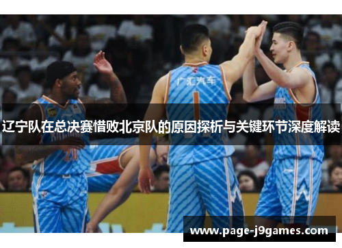 辽宁队在总决赛惜败北京队的原因探析与关键环节深度解读 辽宁队在总决赛惜败北京队的原因探析与关键环节深度解读