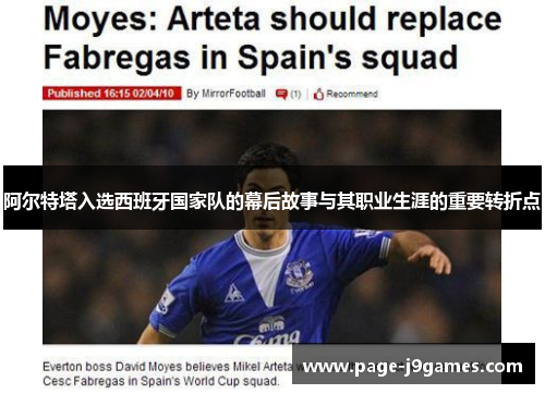 阿尔特塔入选西班牙国家队的幕后故事与其职业生涯的重要转折点 阿尔特塔入选西班牙国家队的幕后故事与其职业生涯的重要转折点