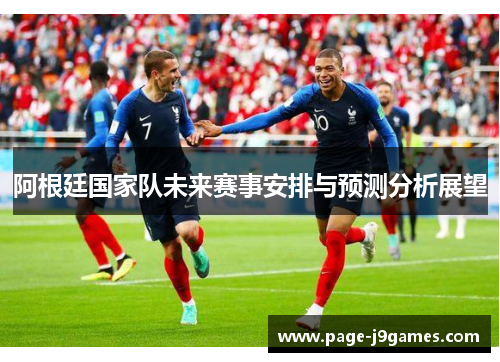 阿根廷国家队未来赛事安排与预测分析展望