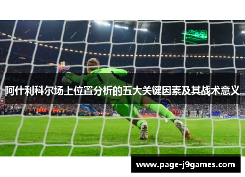 阿什利科尔场上位置分析的五大关键因素及其战术意义