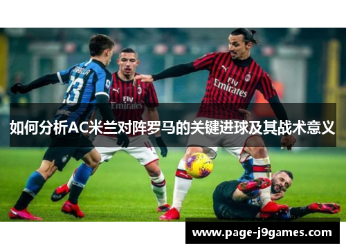 如何分析AC米兰对阵罗马的关键进球及其战术意义