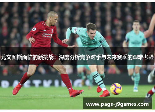 尤文图斯面临的新挑战：深度分析竞争对手与未来赛季的艰难考验