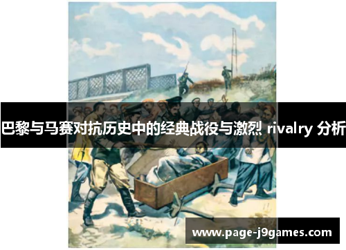 巴黎与马赛对抗历史中的经典战役与激烈 rivalry 分析
