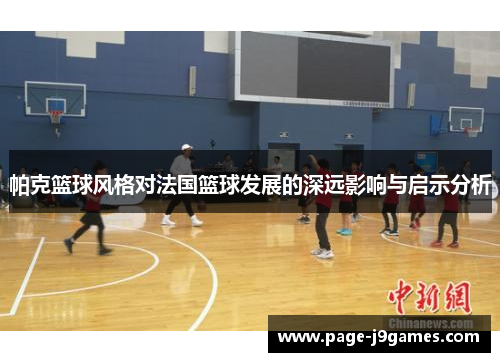 帕克篮球风格对法国篮球发展的深远影响与启示分析 帕克篮球风格对法国篮球发展的深远影响与启示分析