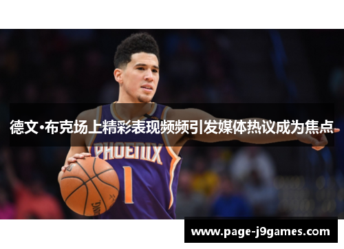 德文·布克场上精彩表现频频引发媒体热议成为焦点 德文·布克场上精彩表现频频引发媒体热议成为焦点