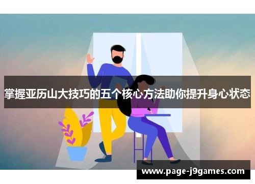掌握亚历山大技巧的五个核心方法助你提升身心状态 掌握亚历山大技巧的五个核心方法助你提升身心状态