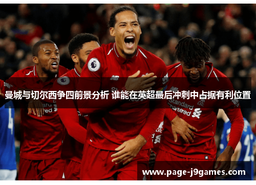 曼城与切尔西争四前景分析 谁能在英超最后冲刺中占据有利位置 曼城与切尔西争四前景分析 谁能在英超最后冲刺中占据有利位置