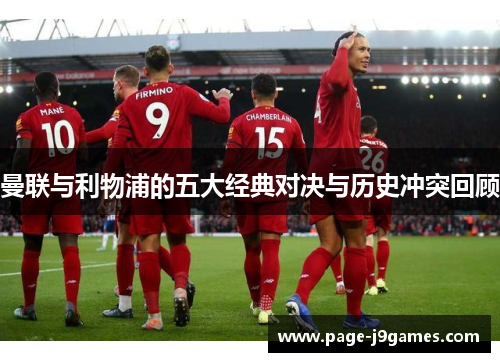 曼联与利物浦的五大经典对决与历史冲突回顾