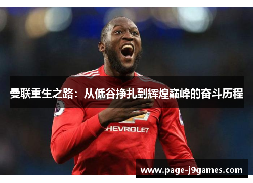 曼联重生之路：从低谷挣扎到辉煌巅峰的奋斗历程