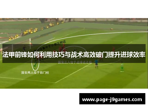 法甲前锋如何利用技巧与战术高效破门提升进球效率 法甲前锋如何利用技巧与战术高效破门提升进球效率