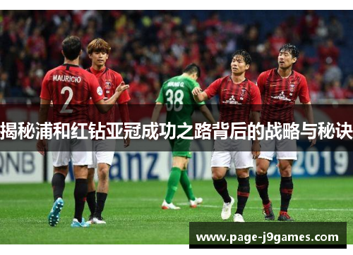 揭秘浦和红钻亚冠成功之路背后的战略与秘诀 揭秘浦和红钻亚冠成功之路背后的战略与秘诀