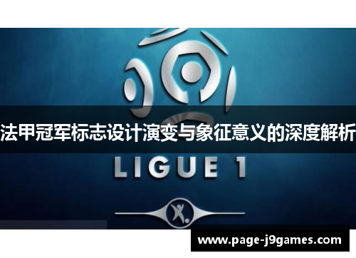 法甲冠军标志设计演变与象征意义的深度解析