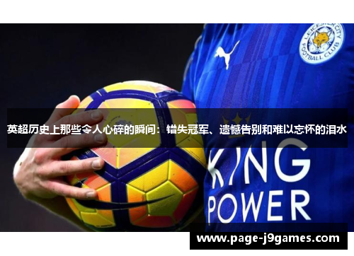英超历史上那些令人心碎的瞬间:错失冠军、遗憾告别和难以忘怀的泪水 英超历史上那些令人心碎的瞬间:错失冠军、遗憾告别和难以忘怀的泪水
