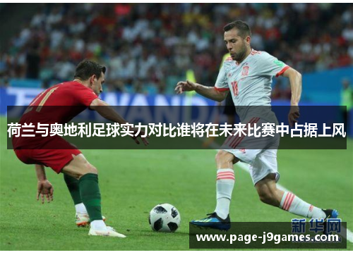 荷兰与奥地利足球实力对比谁将在未来比赛中占据上风