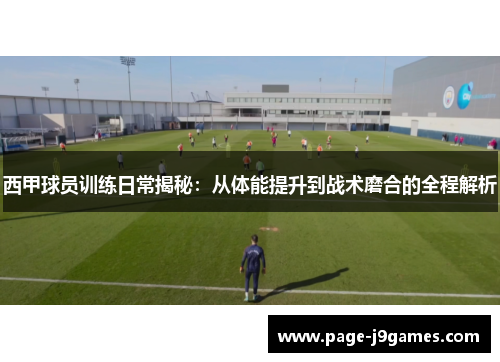 西甲球员训练日常揭秘：从体能提升到战术磨合的全程解析