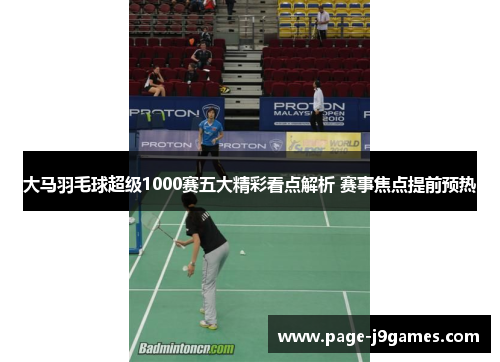大马羽毛球超级1000赛五大精彩看点解析 赛事焦点提前预热 大马羽毛球超级1000赛五大精彩看点解析 赛事焦点提前预热
