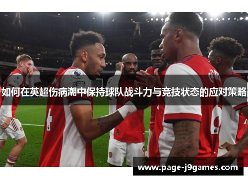 如何在英超伤病潮中保持球队战斗力与竞技状态的应对策略