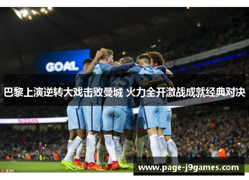 巴黎上演逆转大戏击败曼城 火力全开激战成就经典对决