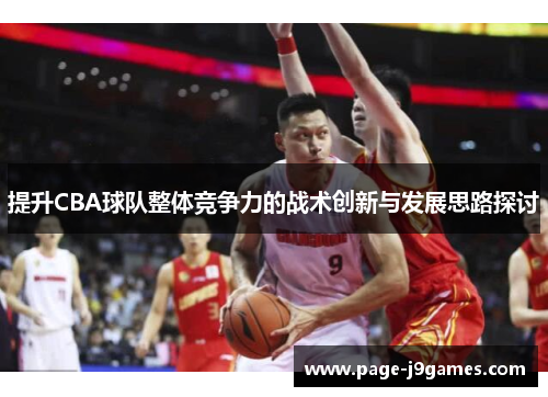 提升CBA球队整体竞争力的战术创新与发展思路探讨 提升CBA球队整体竞争力的战术创新与发展思路探讨