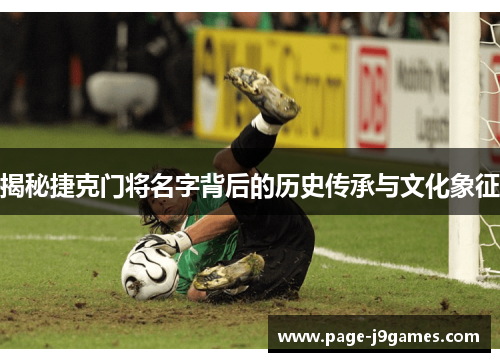 揭秘捷克门将名字背后的历史传承与文化象征