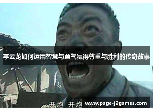 李云龙如何运用智慧与勇气赢得尊重与胜利的传奇故事 李云龙如何运用智慧与勇气赢得尊重与胜利的传奇故事