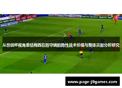 从世俱杯视角重估梅西在防守端的隐性战术价值与整体贡献分析研究