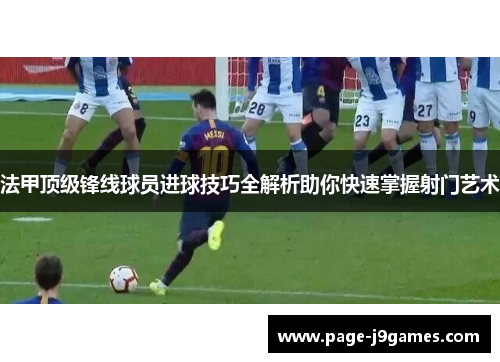法甲顶级锋线球员进球技巧全解析助你快速掌握射门艺术