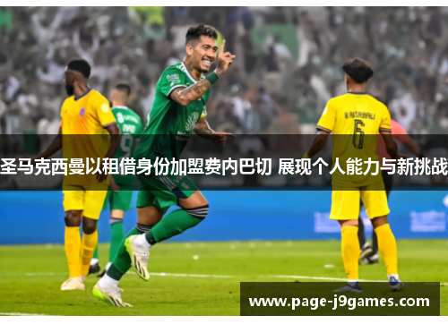 圣马克西曼以租借身份加盟费内巴切 展现个人能力与新挑战 圣马克西曼以租借身份加盟费内巴切 展现个人能力与新挑战