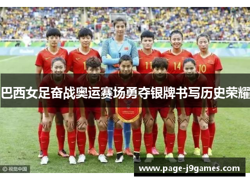 巴西女足奋战奥运赛场勇夺银牌书写历史荣耀