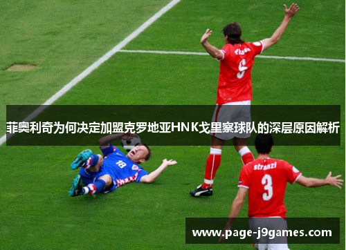 菲奥利奇为何决定加盟克罗地亚HNK戈里察球队的深层原因解析