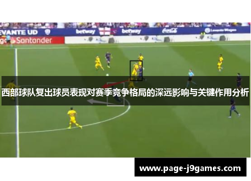 西部球队复出球员表现对赛季竞争格局的深远影响与关键作用分析