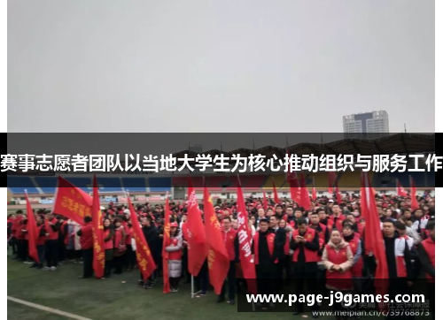 赛事志愿者团队以当地大学生为核心推动组织与服务工作 赛事志愿者团队以当地大学生为核心推动组织与服务工作