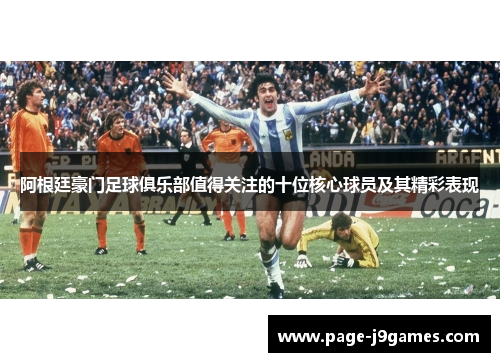 阿根廷豪门足球俱乐部值得关注的十位核心球员及其精彩表现