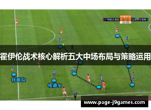 霍伊伦战术核心解析五大中场布局与策略运用 霍伊伦战术核心解析五大中场布局与策略运用