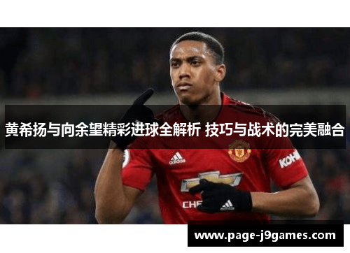 黄希扬与向余望精彩进球全解析 技巧与战术的完美融合