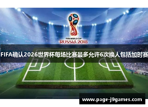 FIFA确认2026世界杯每场比赛最多允许6次换人包括加时赛 FIFA确认2026世界杯每场比赛最多允许6次换人包括加时赛